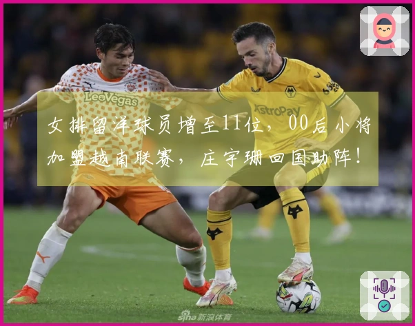 女排留洋球员增至11位，00后小将加盟越南联赛，庄宇珊回国助阵！