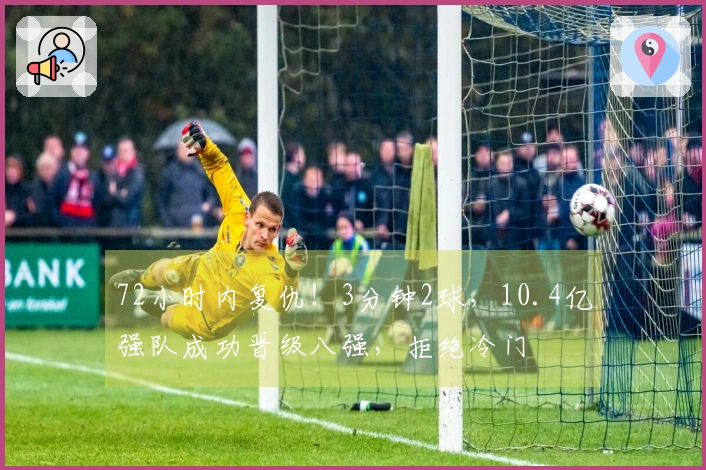 72小时内复仇！3分钟2球，10.4亿强队成功晋级八强，拒绝冷门