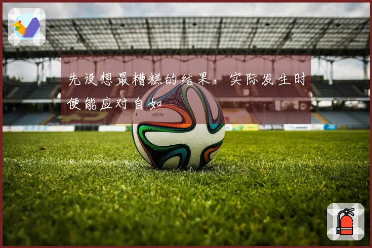 先设想最糟糕的结果，实际发生时便能应对自如