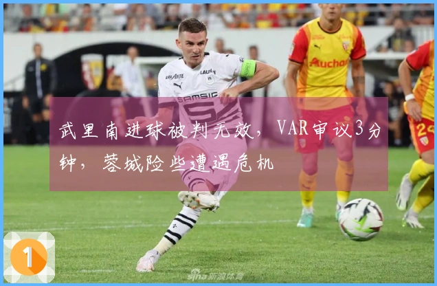 武里南进球被判无效，VAR审议3分钟，蓉城险些遭遇危机