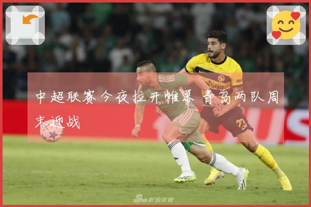 中超联赛今夜拉开帷幕 青岛两队周末迎战