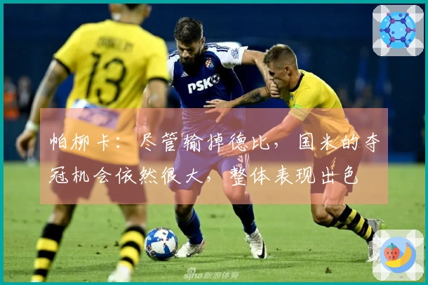 帕柳卡：尽管输掉德比，国米的夺冠机会依然很大，整体表现出色