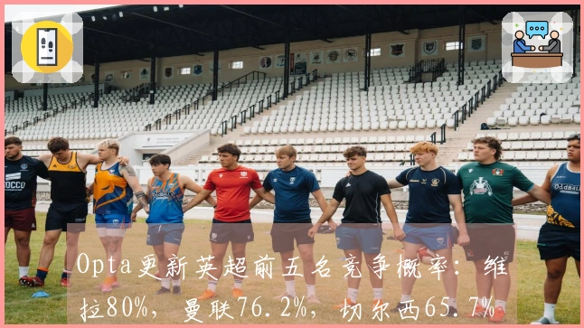 Opta更新英超前五名竞争概率：维拉80%，曼联76.2%，切尔西65.7%