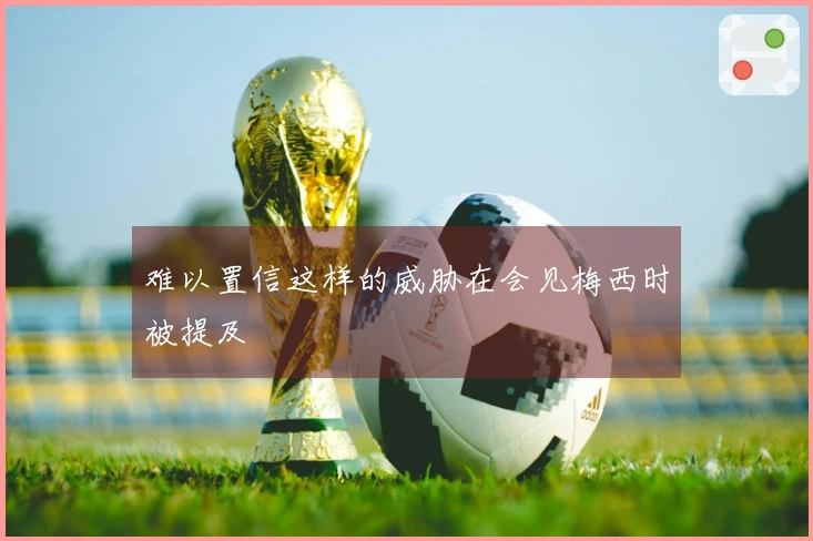 难以置信这样的威胁在会见梅西时被提及