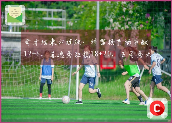 奇才结束六连败，特雷杨首场贡献12+6，落选秀狂揽18+20，五号秀大爆发砍下32分