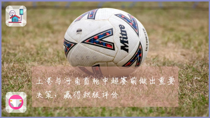 上港与河南首轮中超赛前做出重要决策，赢得积极评价