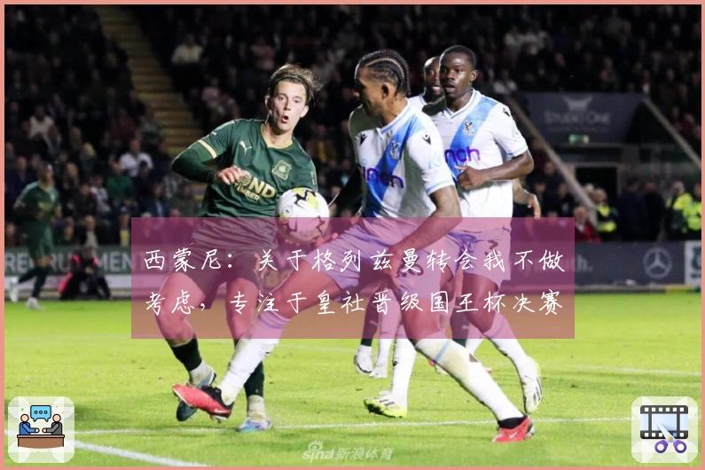 西蒙尼：关于格列兹曼转会我不做考虑，专注于皇社晋级国王杯决赛的喜悦