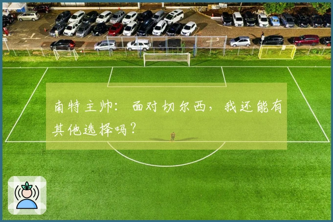 南特主帅：面对切尔西，我还能有其他选择吗？