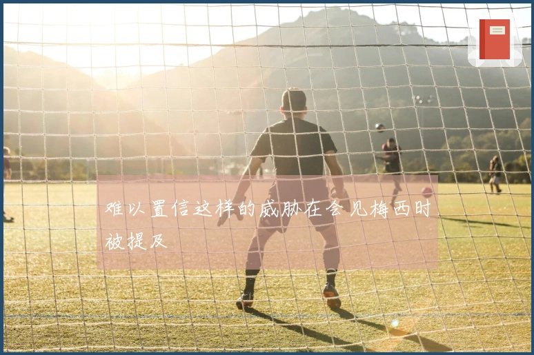 难以置信这样的威胁在会见梅西时被提及