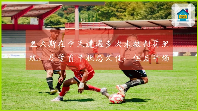 里夫斯在今天遭遇多次未被判罚犯规，尽管首节状态欠佳，但后半场表现出色