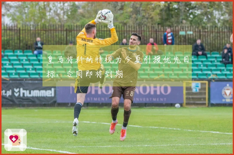 皇马将科纳特视为今夏引援优先目标，合同即将到期