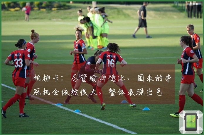 帕柳卡：尽管输掉德比，国米的夺冠机会依然很大，整体表现出色