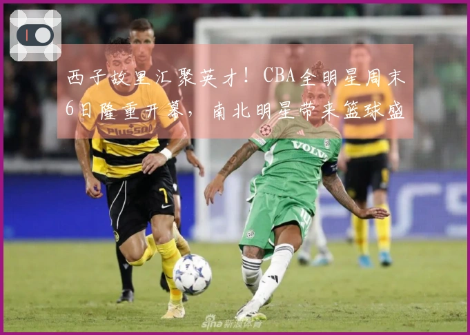 西子故里汇聚英才！CBA全明星周末6日隆重开幕，南北明星带来篮球盛典