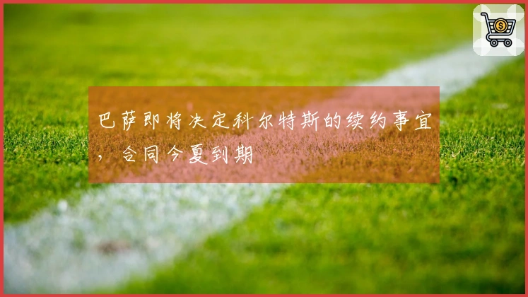 巴萨即将决定科尔特斯的续约事宜，合同今夏到期