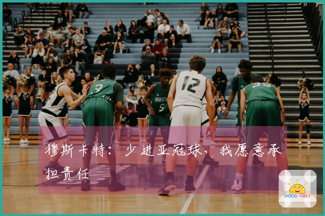 穆斯卡特：少进亚冠球，我愿意承担责任