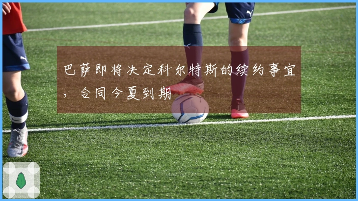 巴萨即将决定科尔特斯的续约事宜，合同今夏到期