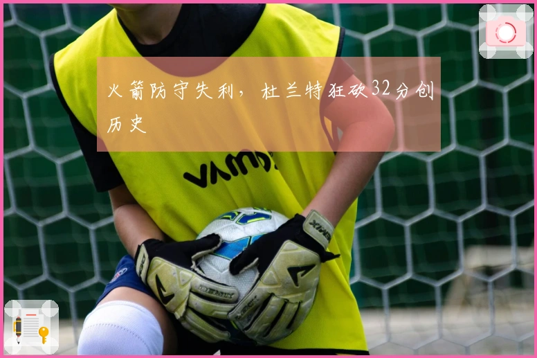 火箭防守失利，杜兰特狂砍32分创历史