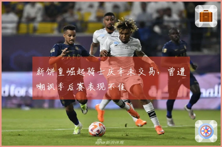 新饼皇崛起骑士庆幸未交易，曾遭嘲讽季后赛表现不佳