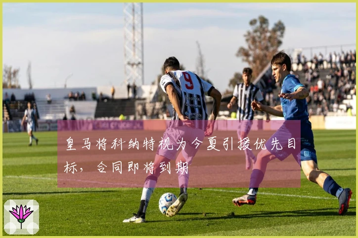 皇马将科纳特视为今夏引援优先目标，合同即将到期